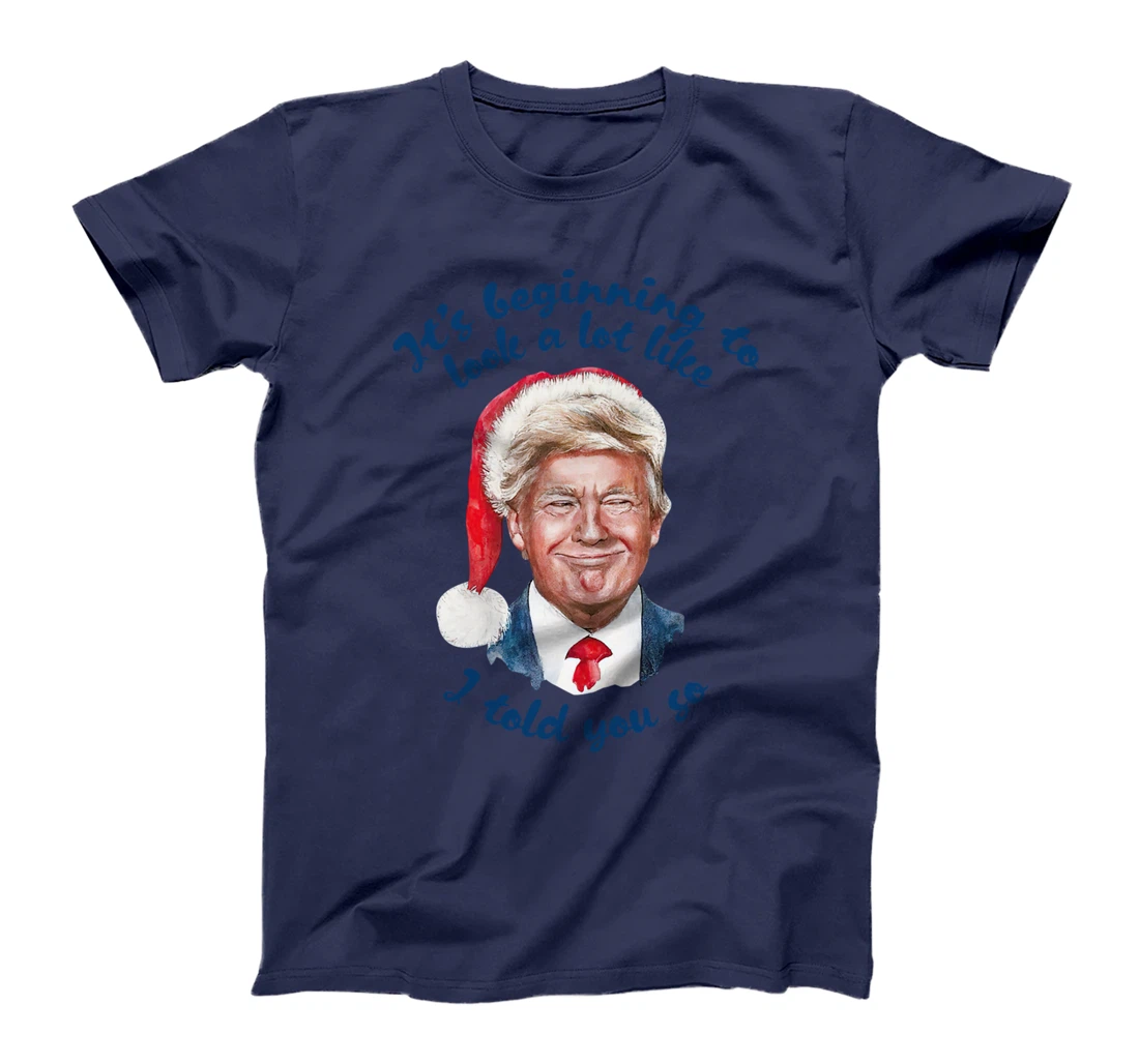 Santa Trump It's Beginning To Look A Lot Like I Told You So T-Shirt
