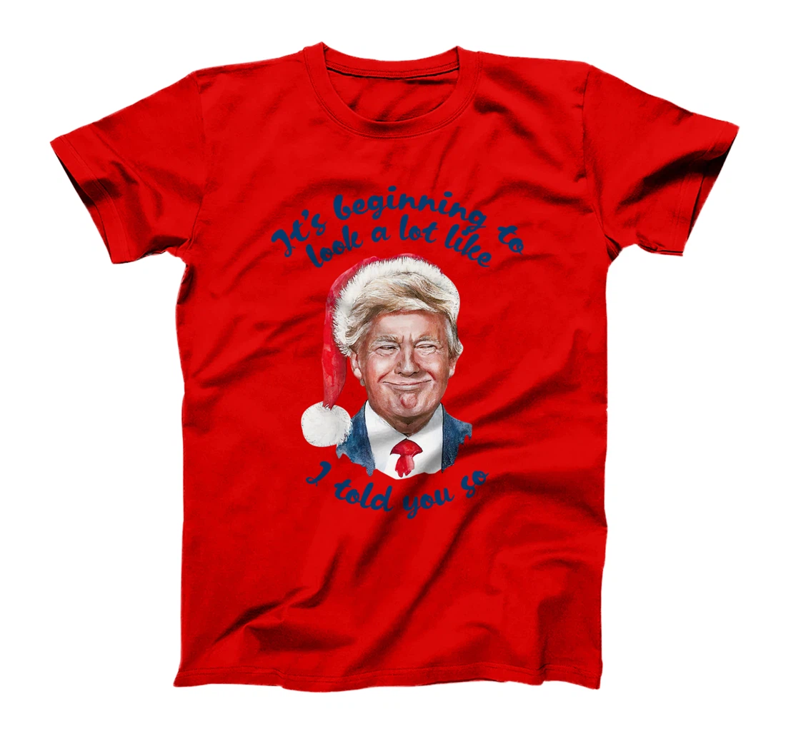 Santa Trump It's Beginning To Look A Lot Like I Told You So T-Shirt