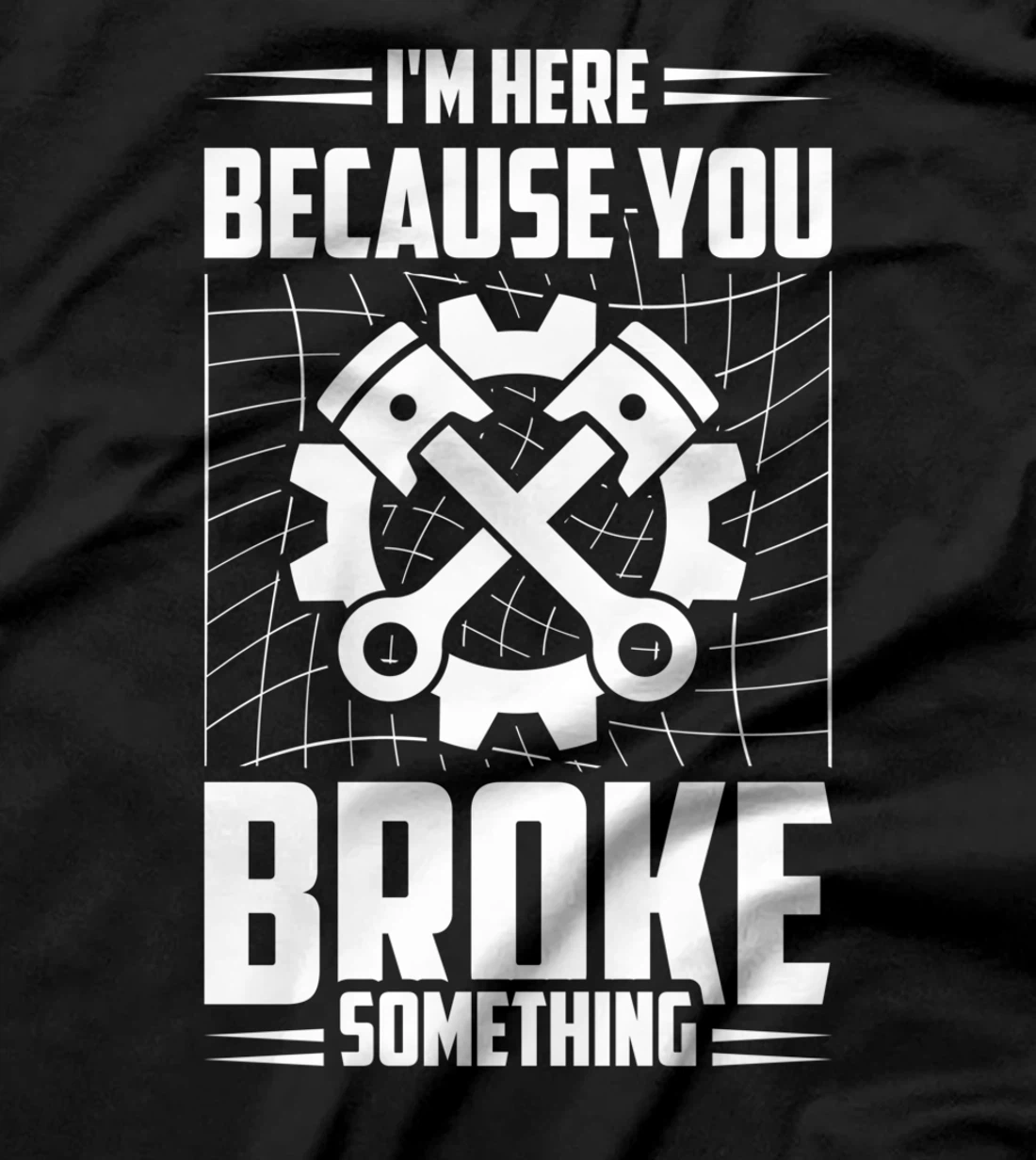 I'm Here Because You Broke Something Car Technician T-Shirt