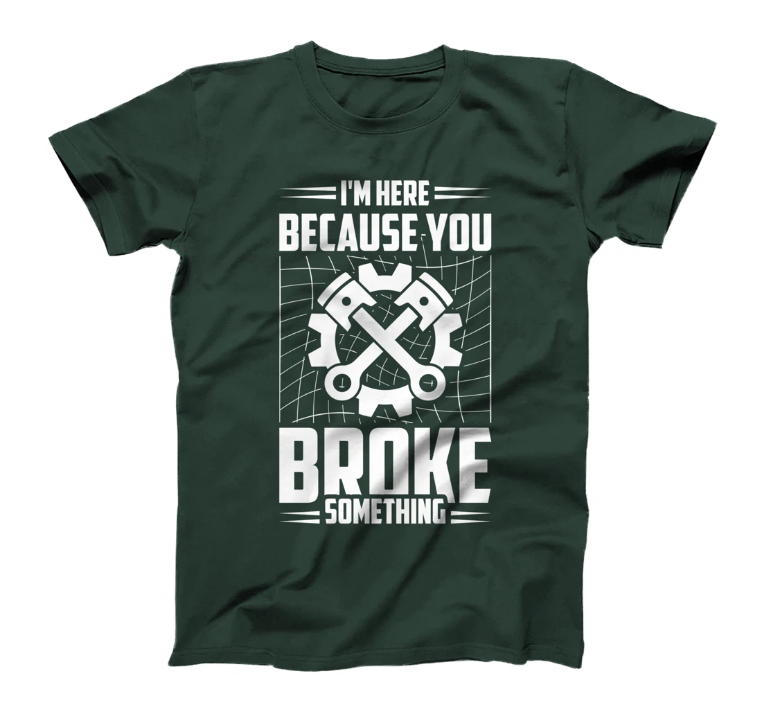 I'm Here Because You Broke Something Car Technician T-Shirt