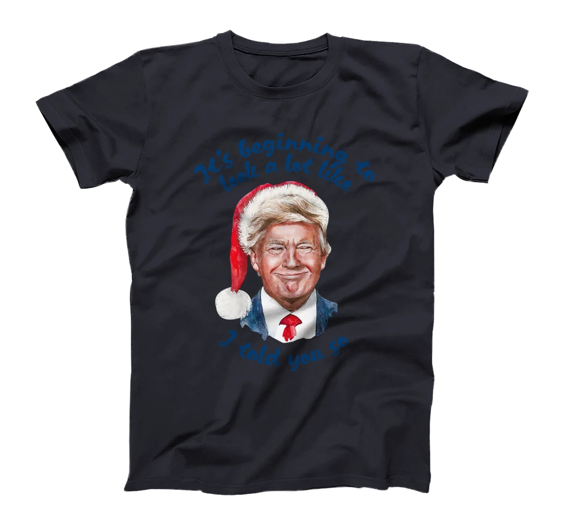 Santa Trump It's Beginning To Look A Lot Like I Told You So T-Shirt