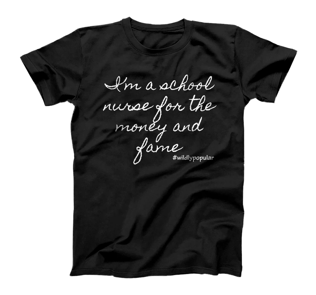 I'm a school nurse for the money and fame T-Shirt, Women T-Shirt