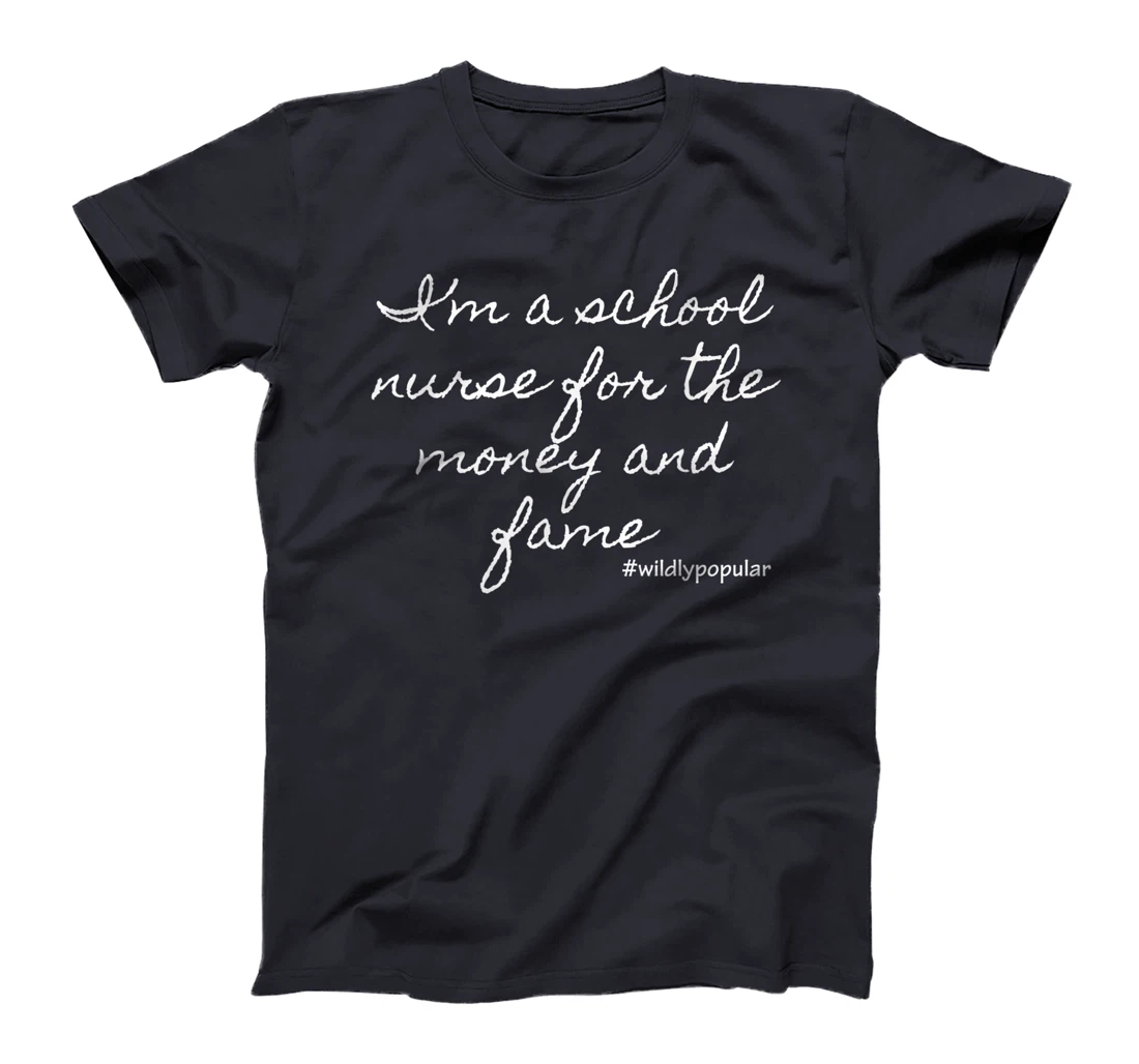 I'm a school nurse for the money and fame T-Shirt, Women T-Shirt