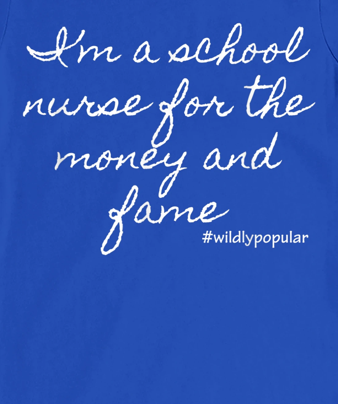 I'm a school nurse for the money and fame T-Shirt, Women T-Shirt