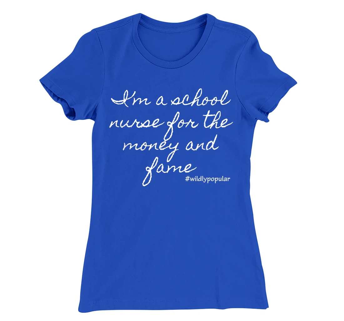 I'm a school nurse for the money and fame T-Shirt, Women T-Shirt