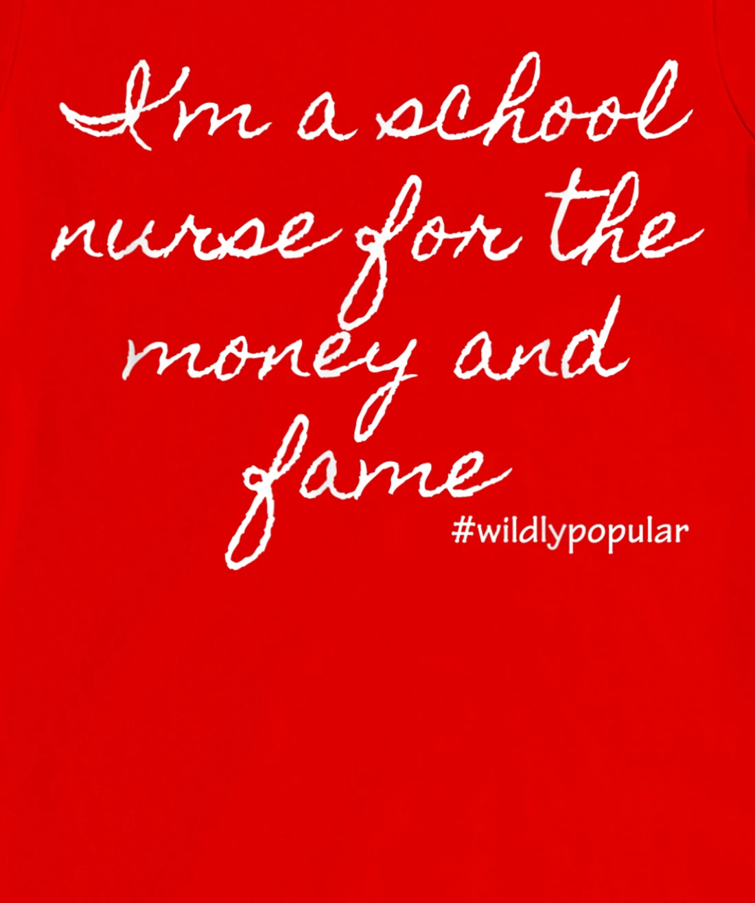 I'm a school nurse for the money and fame T-Shirt, Women T-Shirt