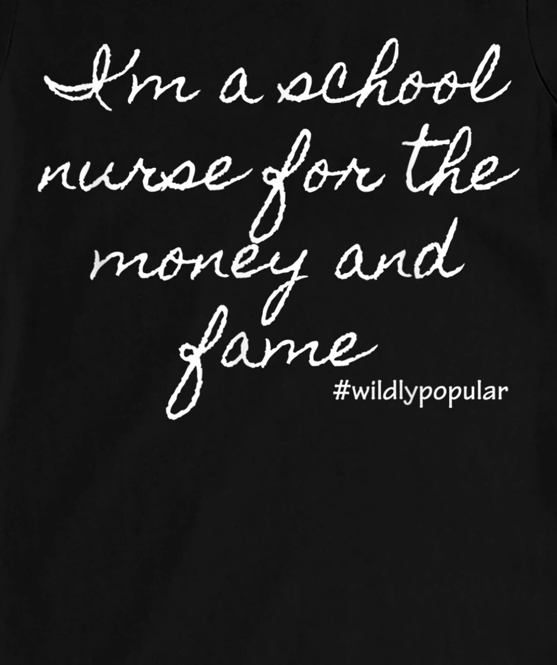 I'm a school nurse for the money and fame T-Shirt, Women T-Shirt