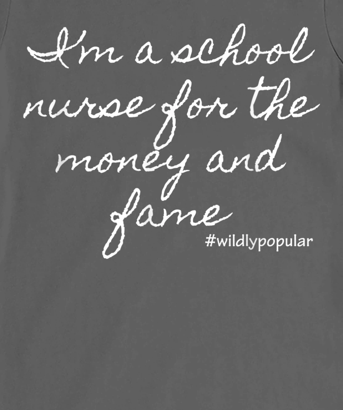 I'm a school nurse for the money and fame T-Shirt, Women T-Shirt