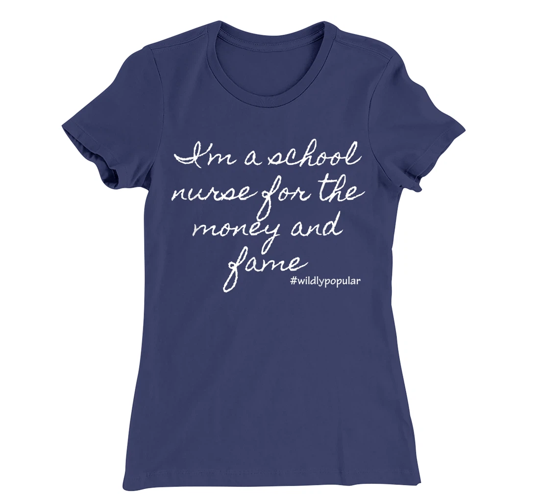 I'm a school nurse for the money and fame T-Shirt, Women T-Shirt
