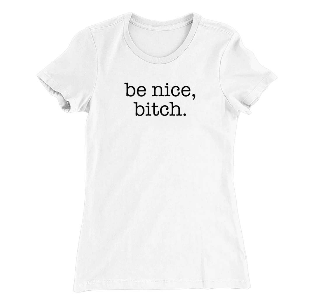Be Nice Be Kind Be Loving Funny Adult Novelty Joke T-Shirt, Women T-Shirt