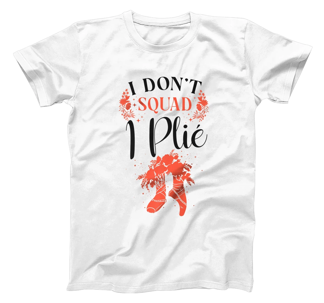 Womens Ballet Dancer Dance Girl Ballerina Pointe Shoe I Don't Squat T-Shirt, Kid T-Shirt and Women T-Shirt