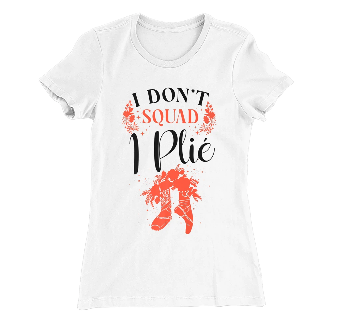 Womens Ballet Dancer Dance Girl Ballerina Pointe Shoe I Don't Squat T-Shirt, Kid T-Shirt and Women T-Shirt