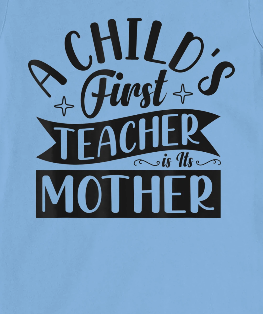 Womens A Child's First Teacher Is Its Mother Quote T-Shirt, Women T-Shirt