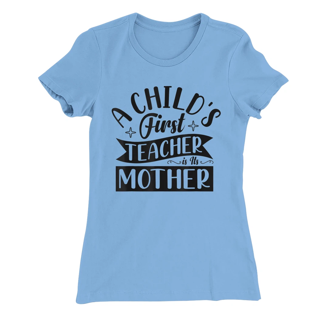 Womens A Child's First Teacher Is Its Mother Quote T-Shirt, Women T-Shirt