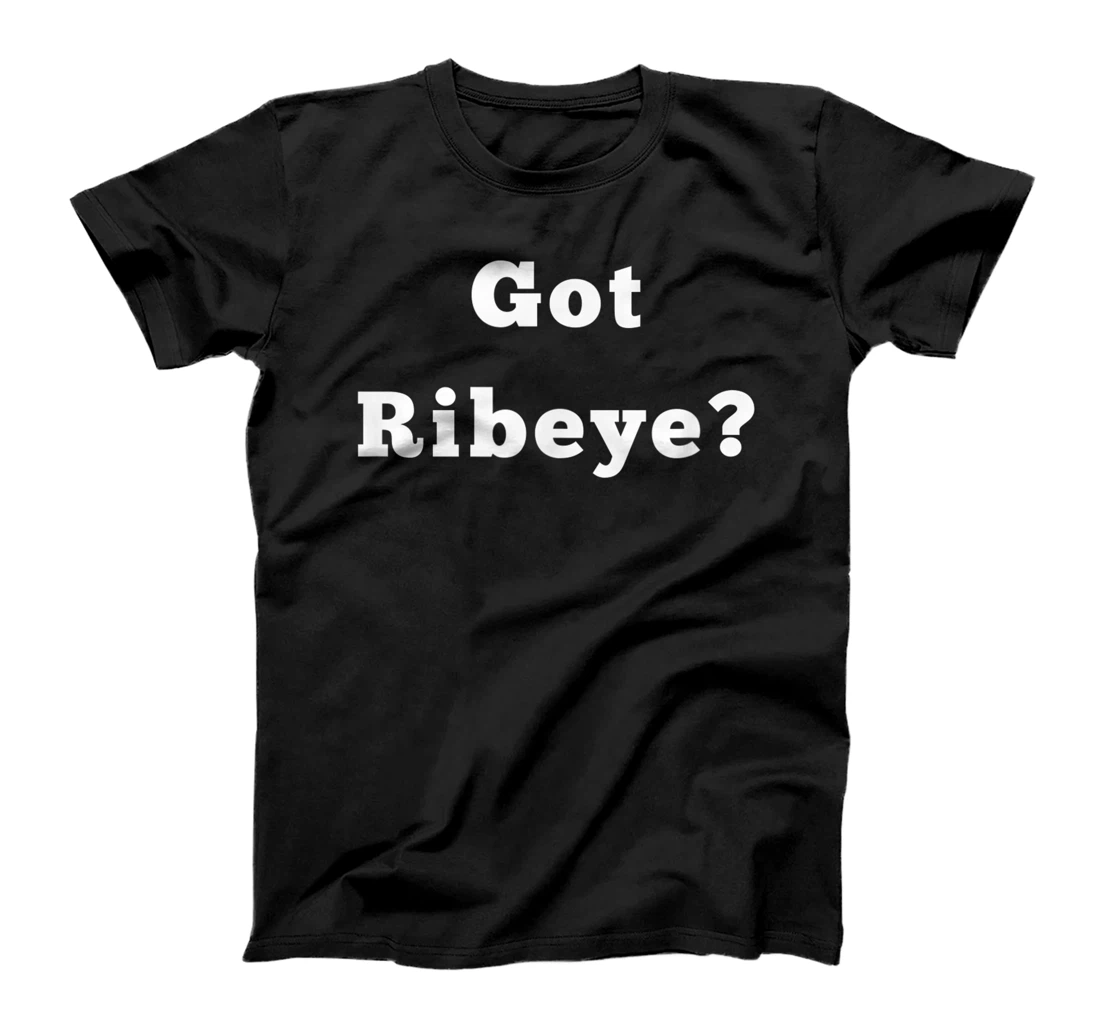 Got ribeye? Ribeye steak is the best. Fatty and flavorful! T-Shirt