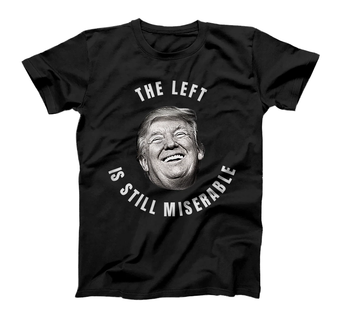 THE LEFT IS STILL MISERABLE Trump 2024 Election T-Shirt