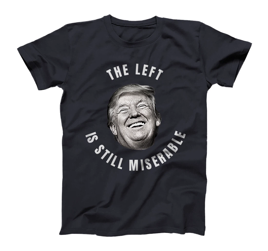 THE LEFT IS STILL MISERABLE Trump 2024 Election T-Shirt