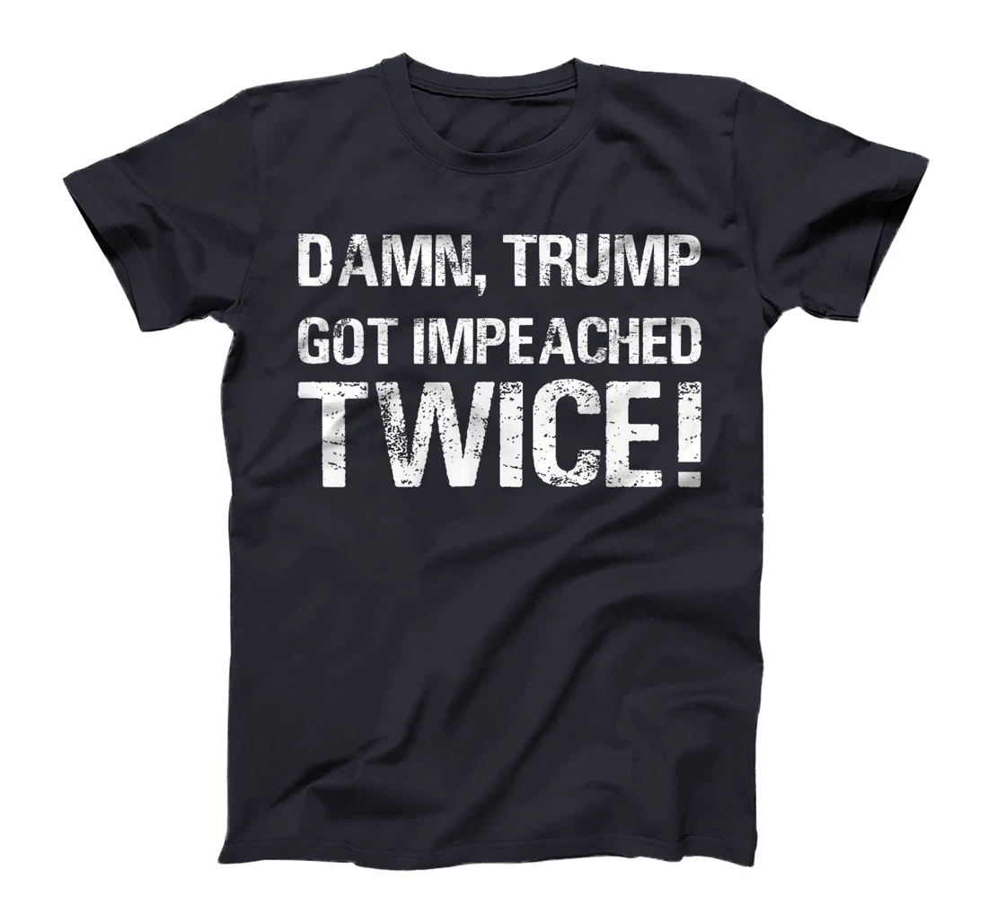 Damn trump got impeached TWICE T-Shirt