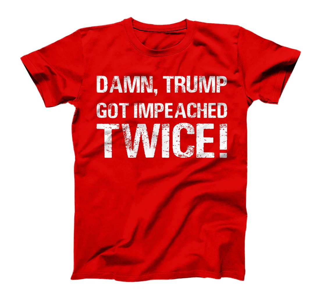 Damn trump got impeached TWICE T-Shirt