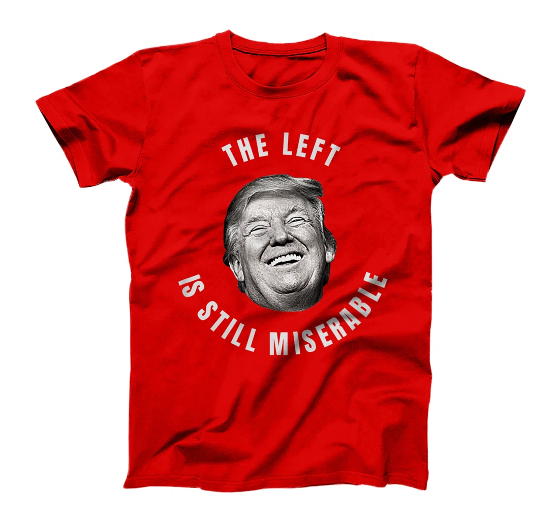 THE LEFT IS STILL MISERABLE Trump 2024 Election T-Shirt