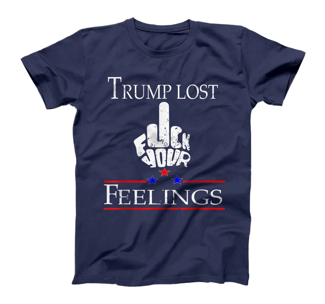 Trump Lost Fuck Your Feelings T-Shirt