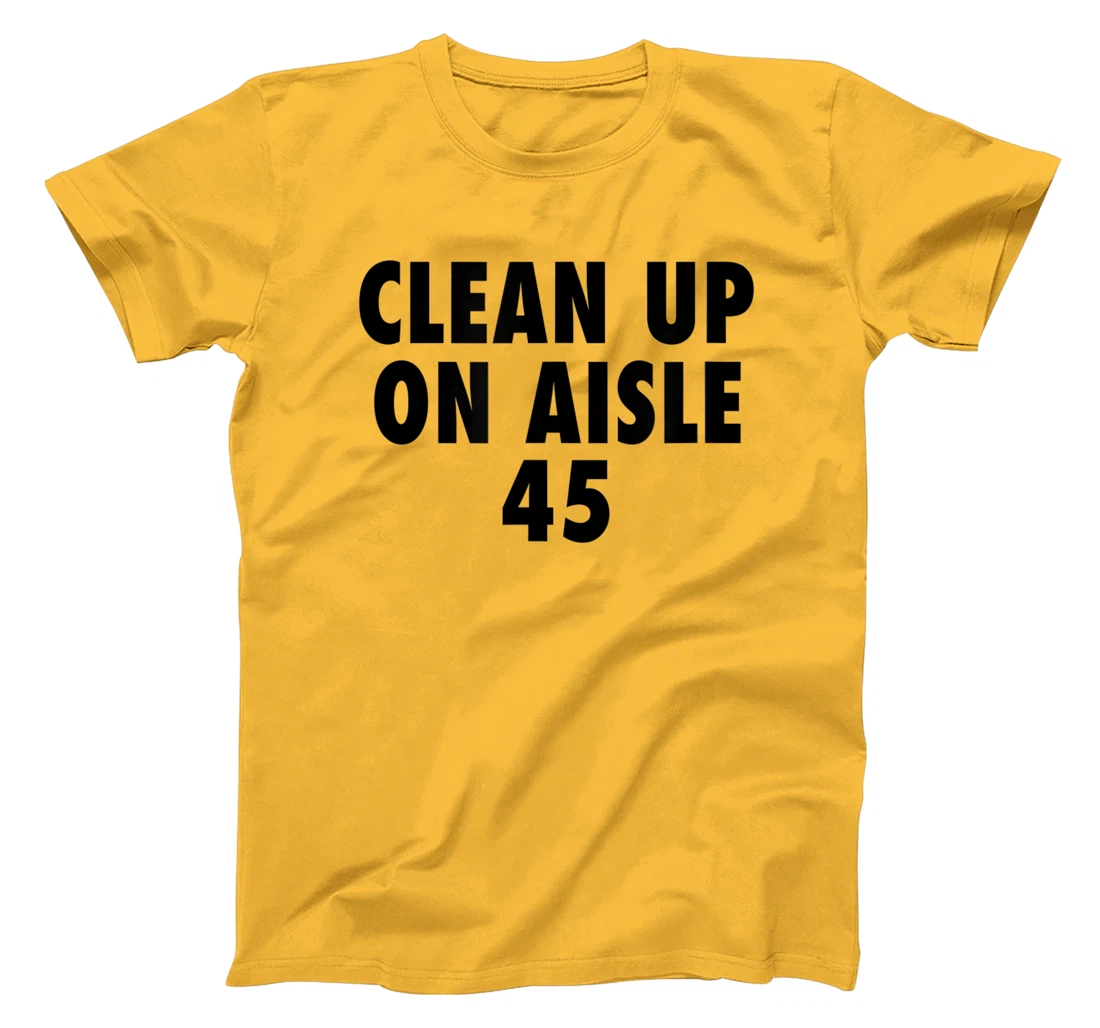 Clean Up On Aisle 45 - Funny Anti Trump Slogan Quote Joke T-Shirt