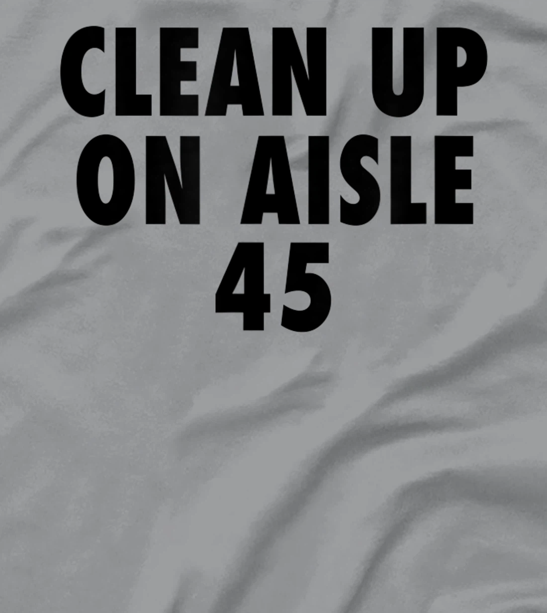 Clean Up On Aisle 45 - Funny Anti Trump Slogan Quote Joke T-Shirt