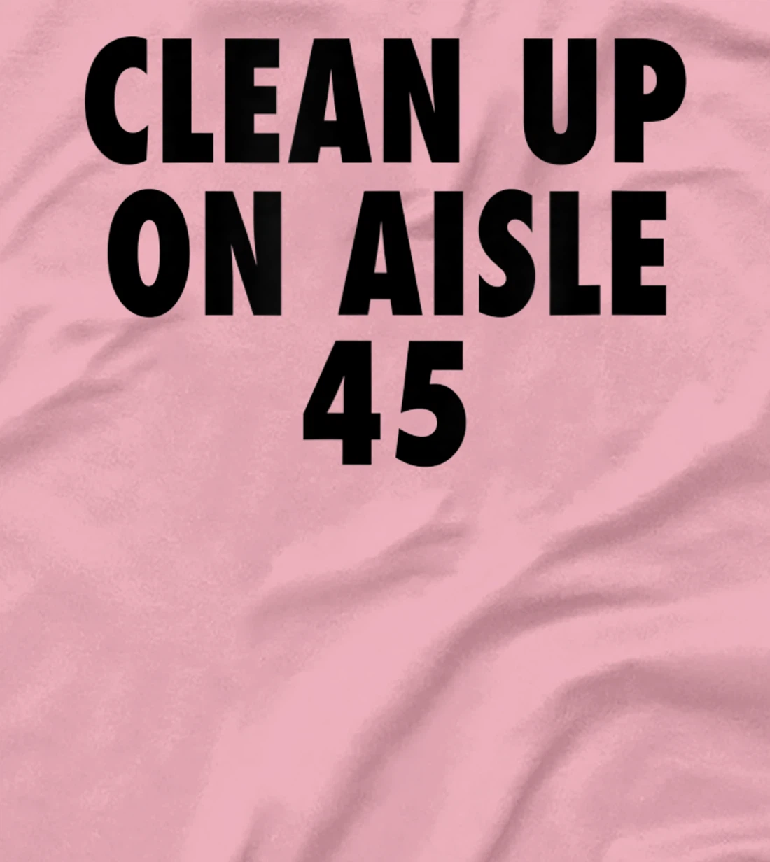 Clean Up On Aisle 45 - Funny Anti Trump Slogan Quote Joke T-Shirt