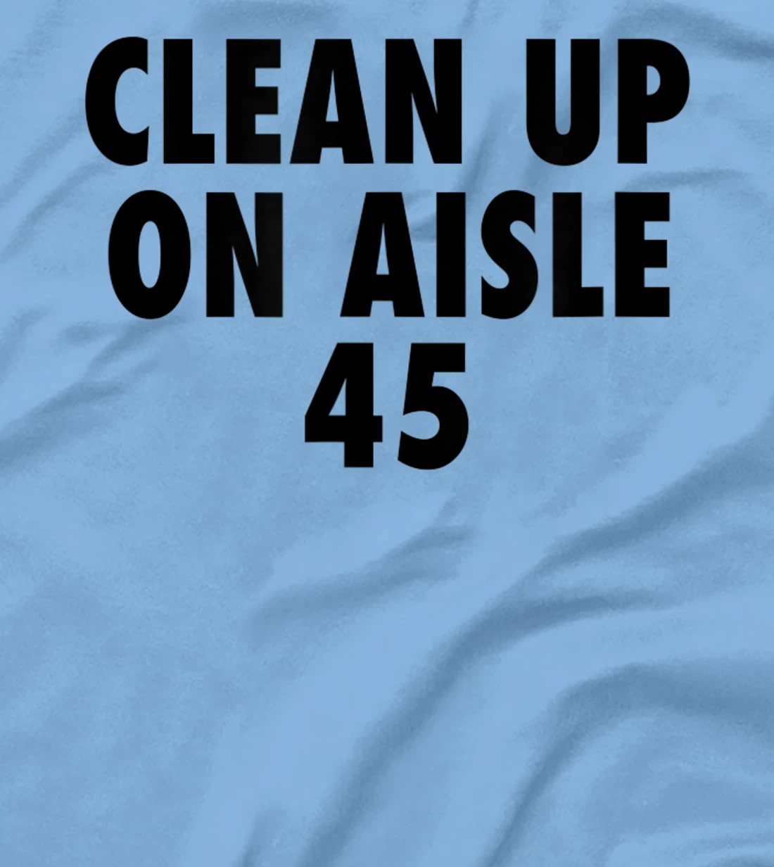 Clean Up On Aisle 45 - Funny Anti Trump Slogan Quote Joke T-Shirt