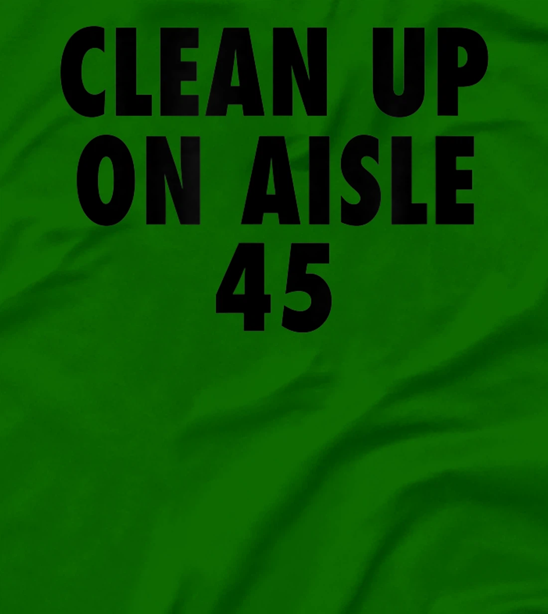 Clean Up On Aisle 45 - Funny Anti Trump Slogan Quote Joke T-Shirt
