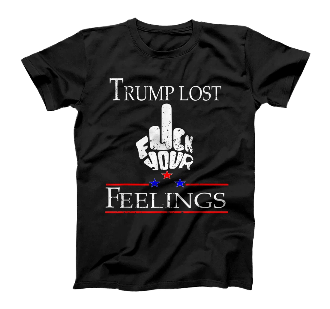 Trump Lost Fuck Your Feelings T-Shirt