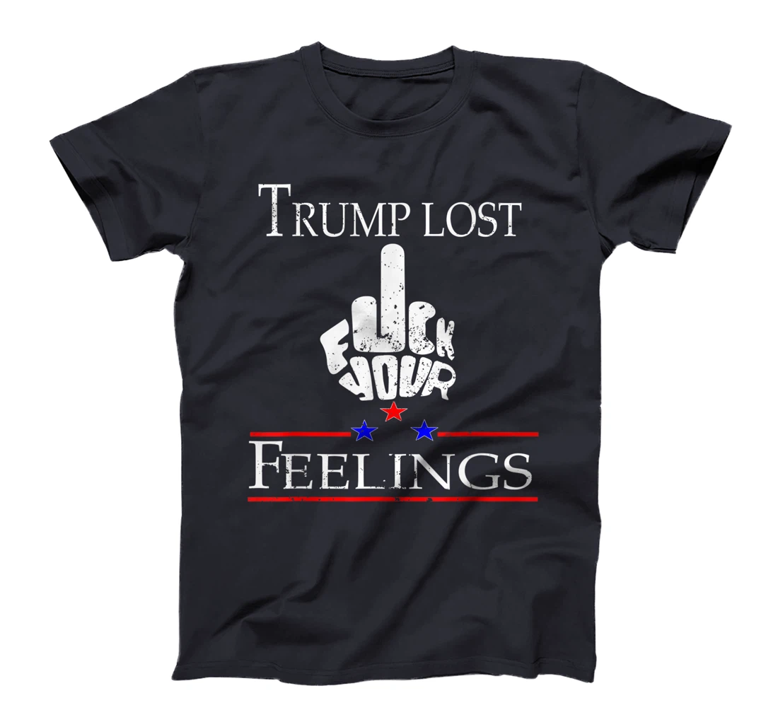 Trump Lost Fuck Your Feelings T-Shirt
