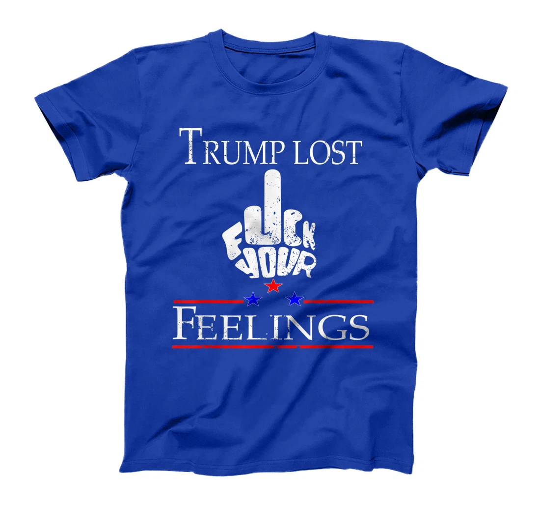 Trump Lost Fuck Your Feelings T-Shirt