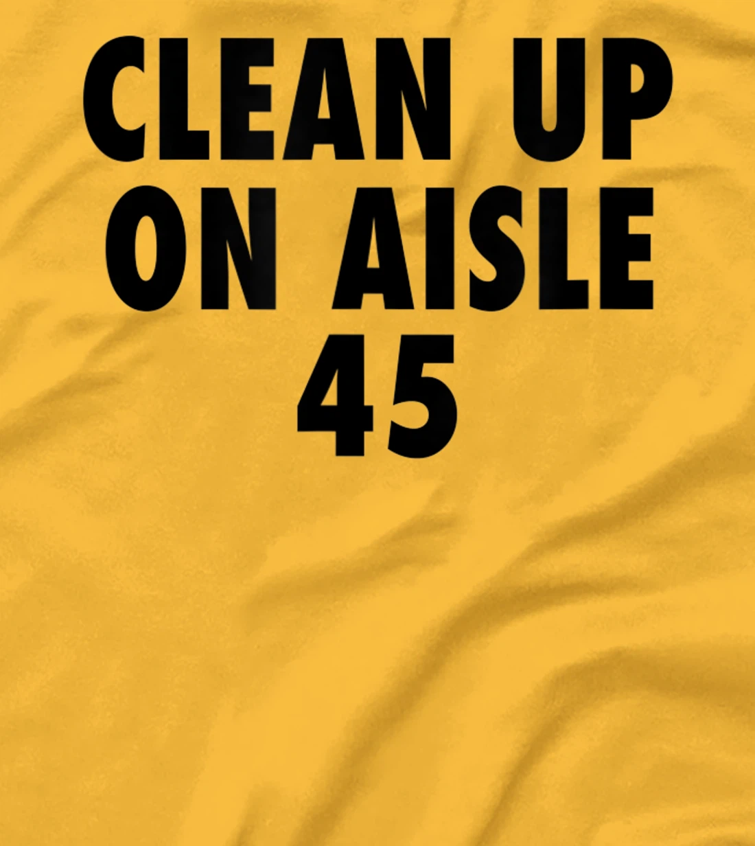 Clean Up On Aisle 45 - Funny Anti Trump Slogan Quote Joke T-Shirt
