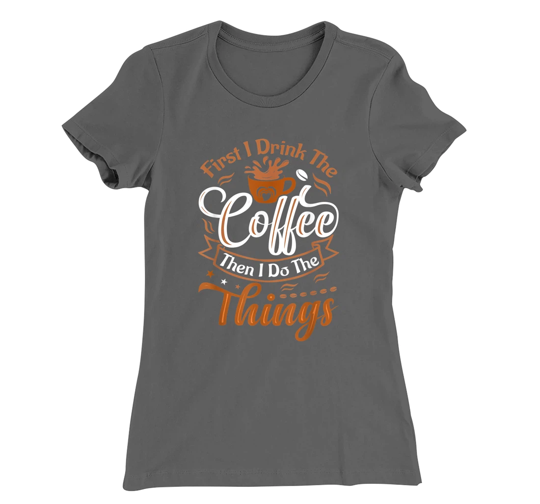 Funny First I Drink The Coffee Then I Do The Things Saying T-Shirt, Women T-Shirt