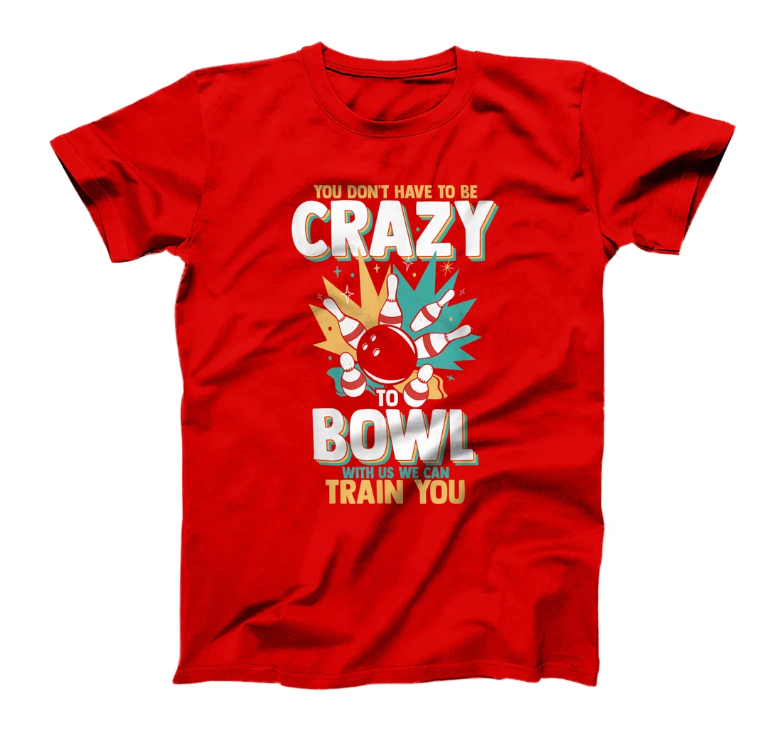 You Don't Have To Be Crazy To Bowl With Us We Can Train You T-Shirt, Women T-Shirt