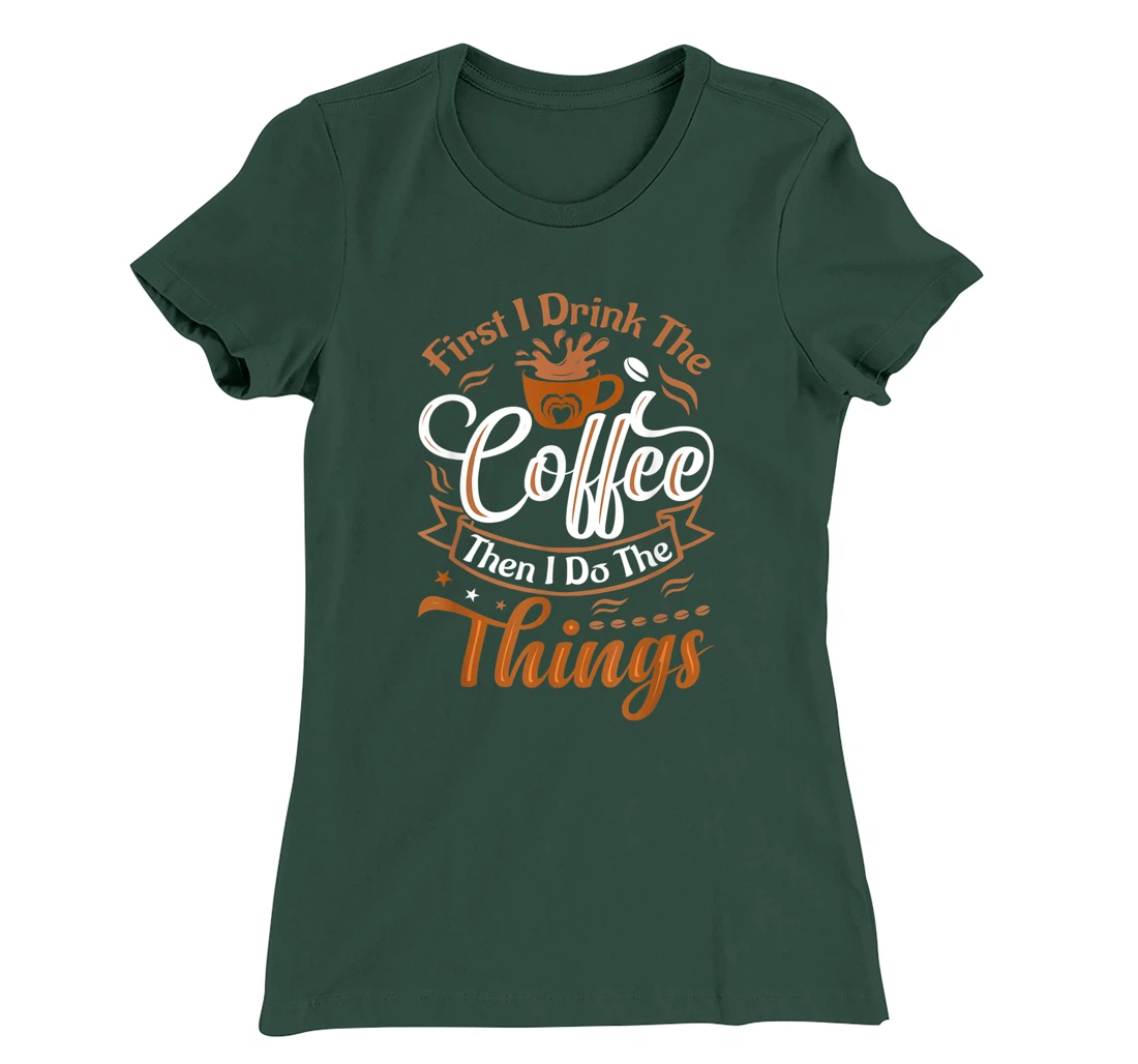 Funny First I Drink The Coffee Then I Do The Things Saying T-Shirt, Women T-Shirt