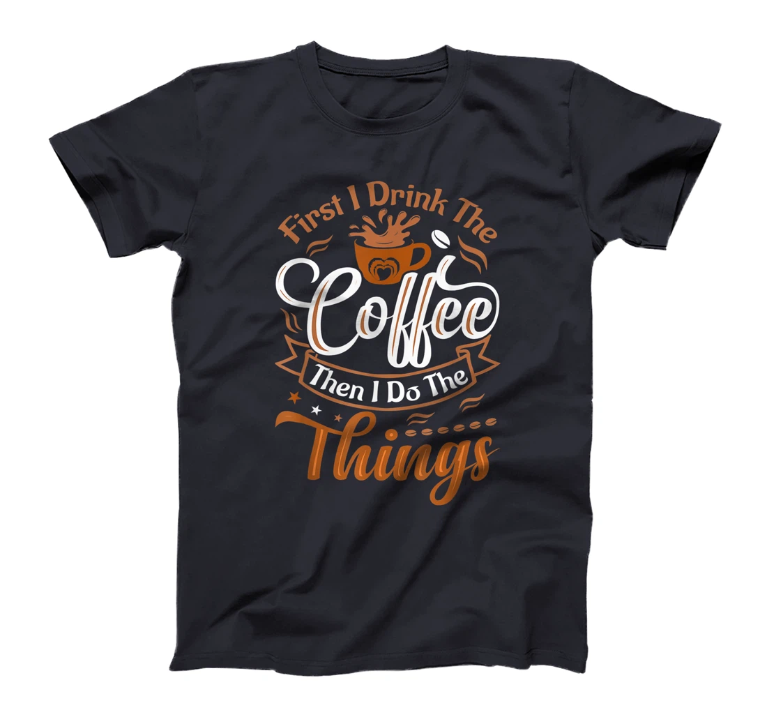 Funny First I Drink The Coffee Then I Do The Things Saying T-Shirt, Women T-Shirt