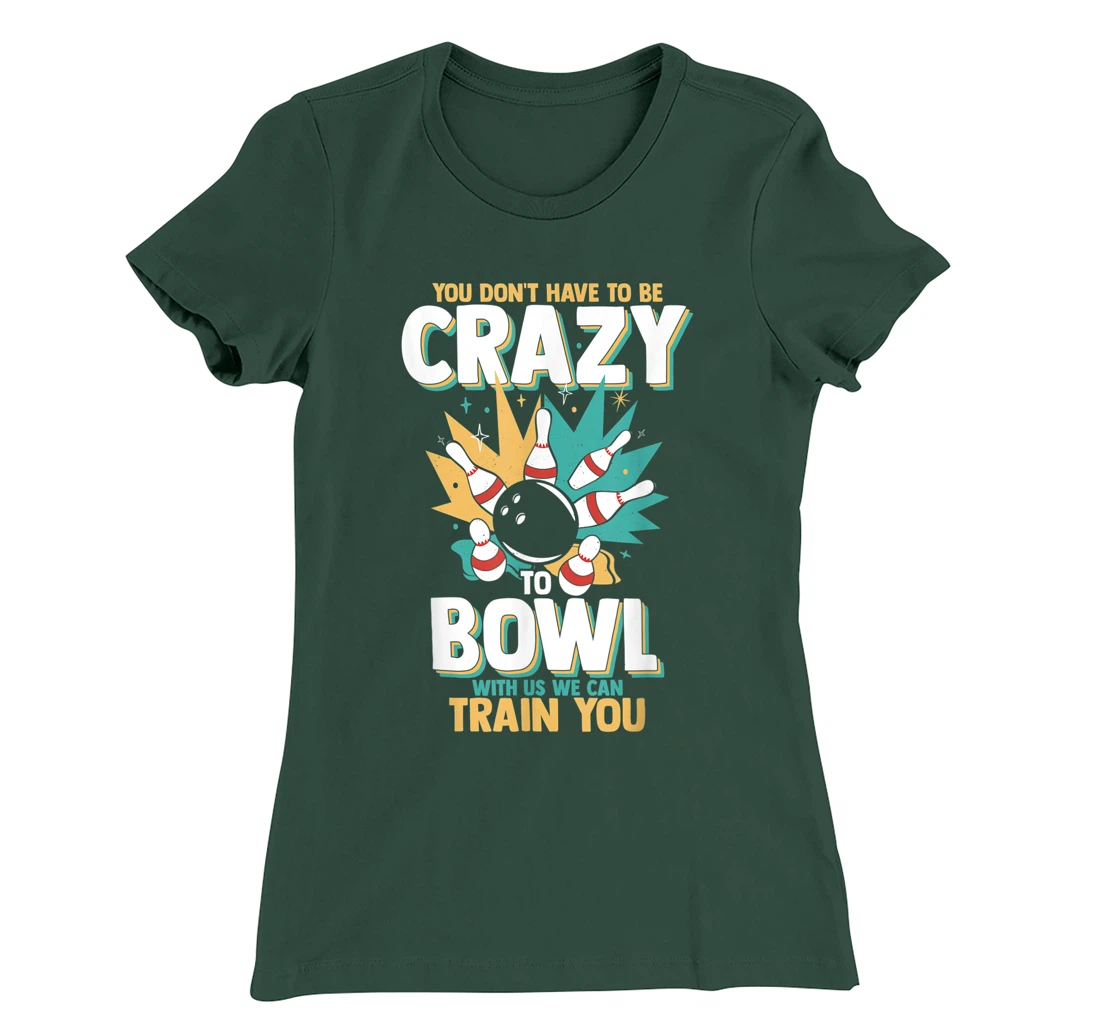 You Don't Have To Be Crazy To Bowl With Us We Can Train You T-Shirt, Women T-Shirt