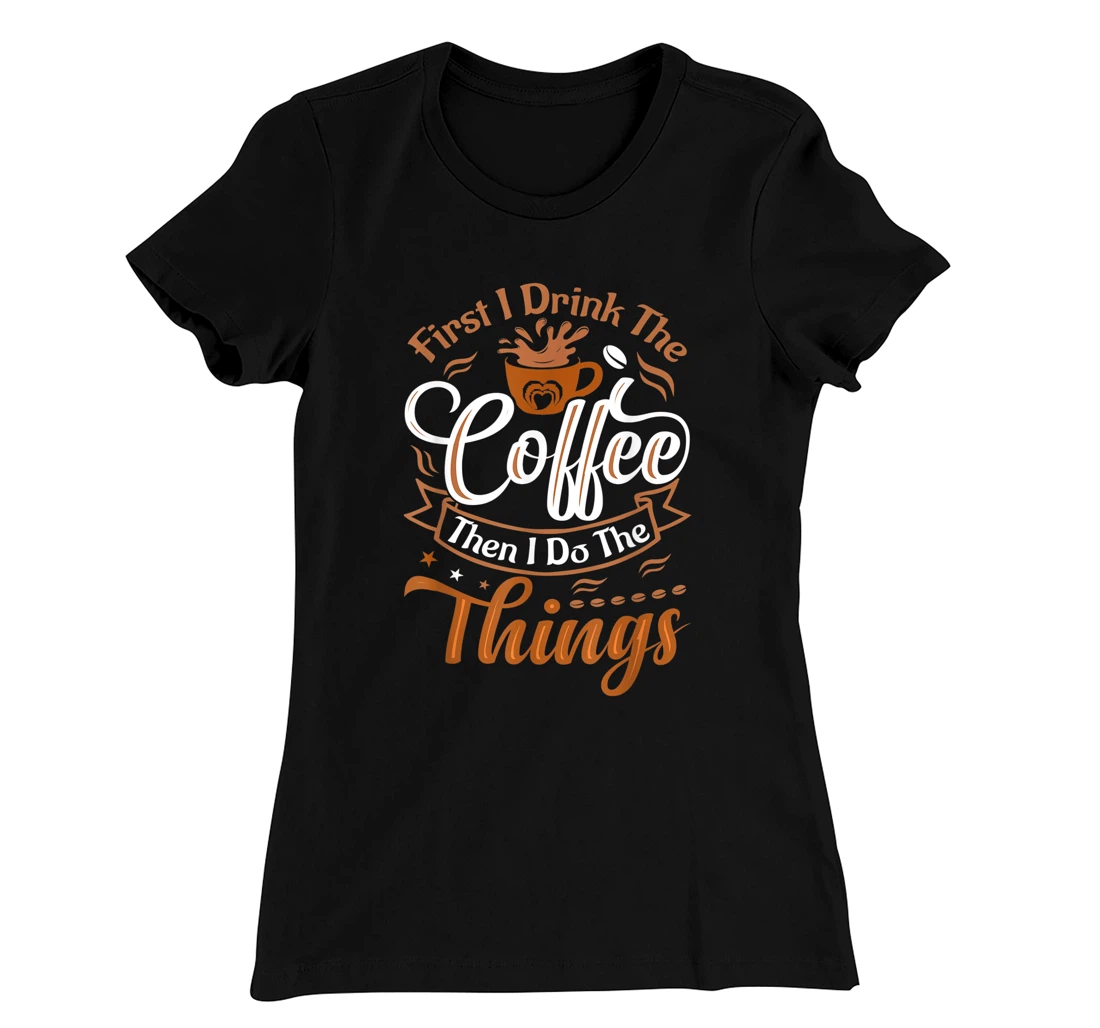 Funny First I Drink The Coffee Then I Do The Things Saying T-Shirt, Women T-Shirt