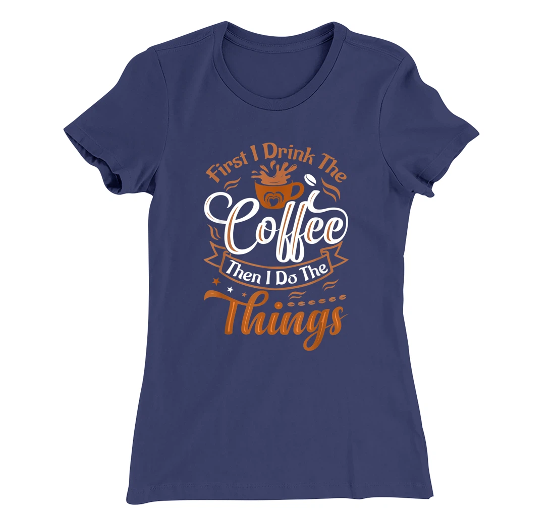 Funny First I Drink The Coffee Then I Do The Things Saying T-Shirt, Women T-Shirt