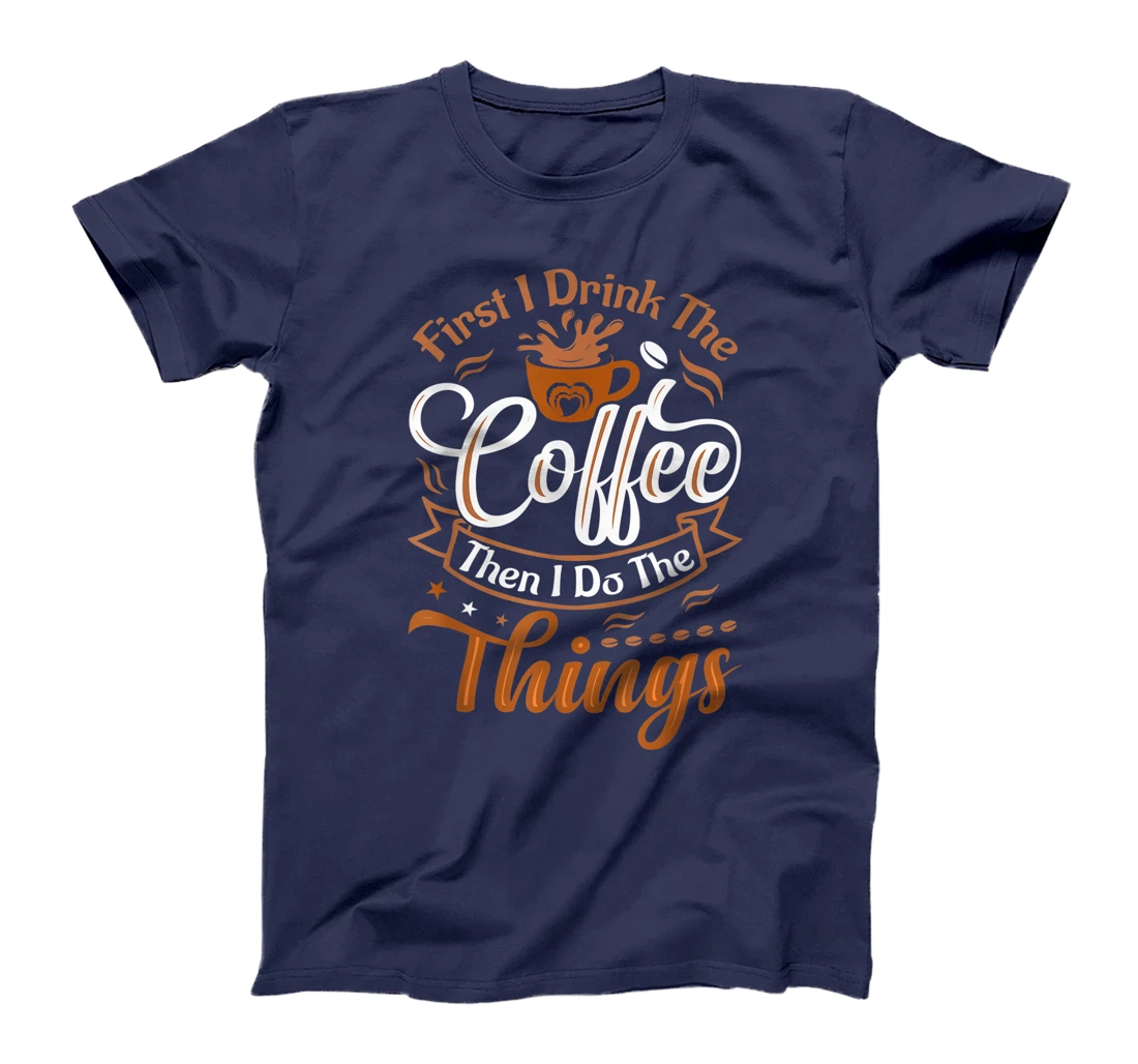 Funny First I Drink The Coffee Then I Do The Things Saying T-Shirt, Women T-Shirt
