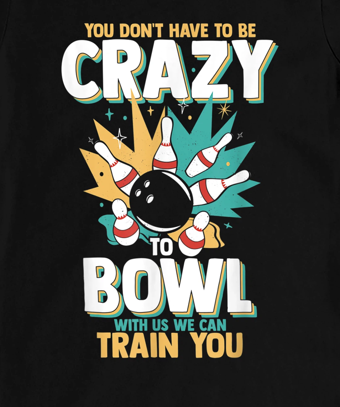 You Don't Have To Be Crazy To Bowl With Us We Can Train You T-Shirt, Women T-Shirt