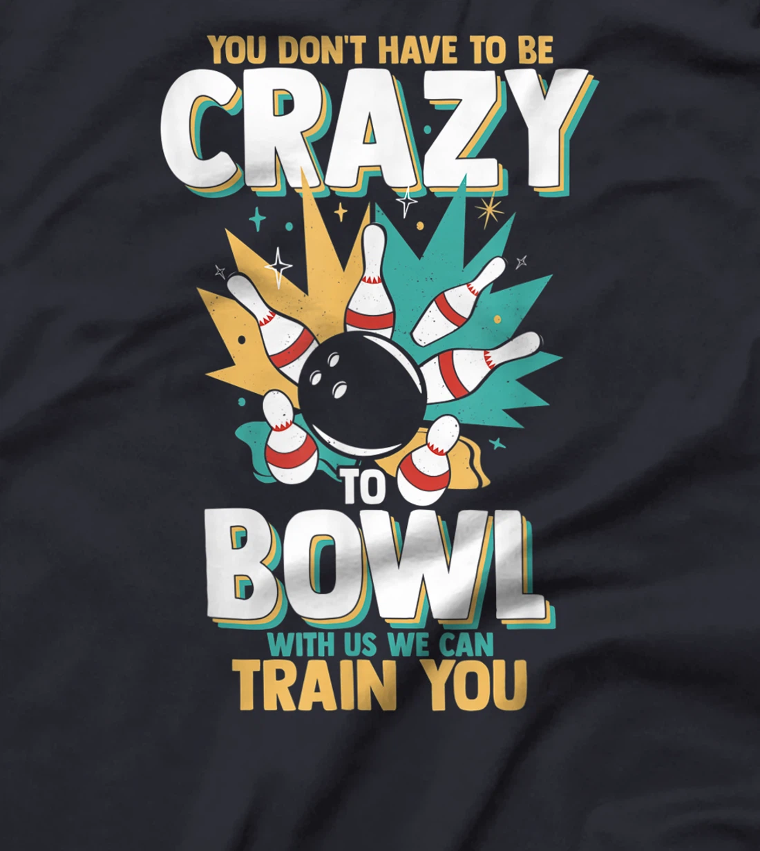 You Don't Have To Be Crazy To Bowl With Us We Can Train You T-Shirt, Women T-Shirt