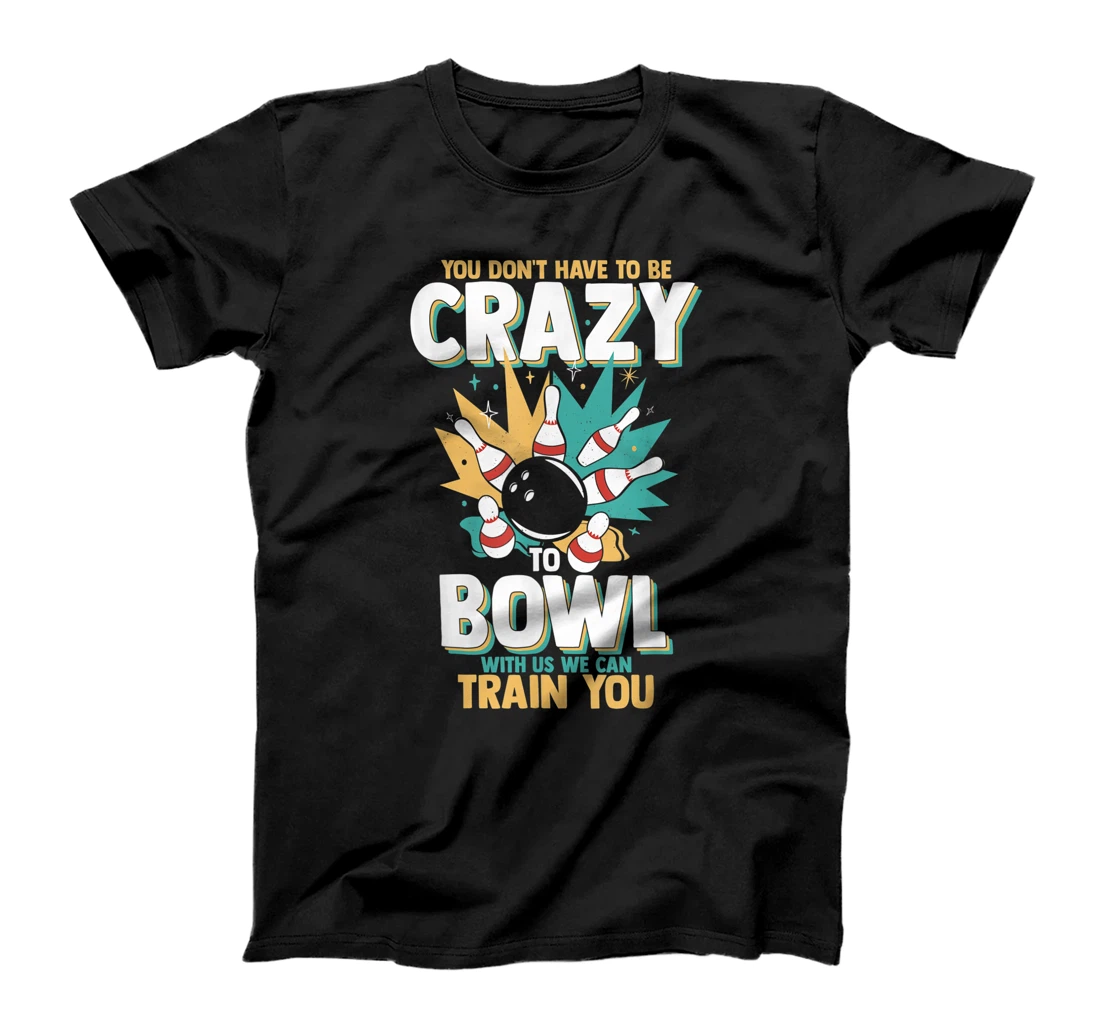 You Don't Have To Be Crazy To Bowl With Us We Can Train You T-Shirt, Women T-Shirt