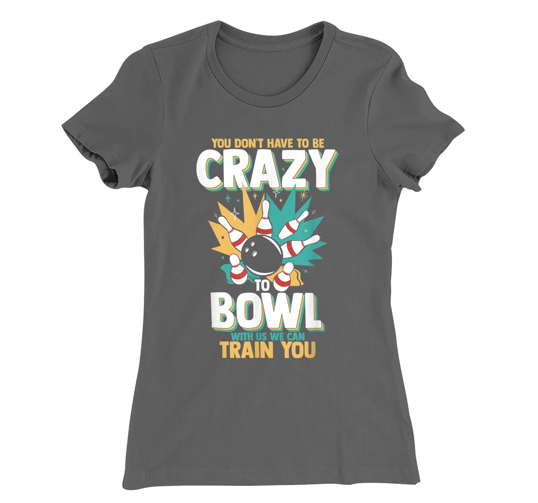 You Don't Have To Be Crazy To Bowl With Us We Can Train You T-Shirt, Women T-Shirt