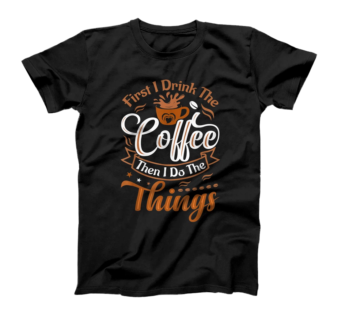 Funny First I Drink The Coffee Then I Do The Things Saying T-Shirt, Women T-Shirt