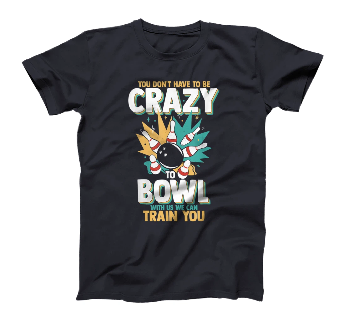You Don't Have To Be Crazy To Bowl With Us We Can Train You T-Shirt, Women T-Shirt