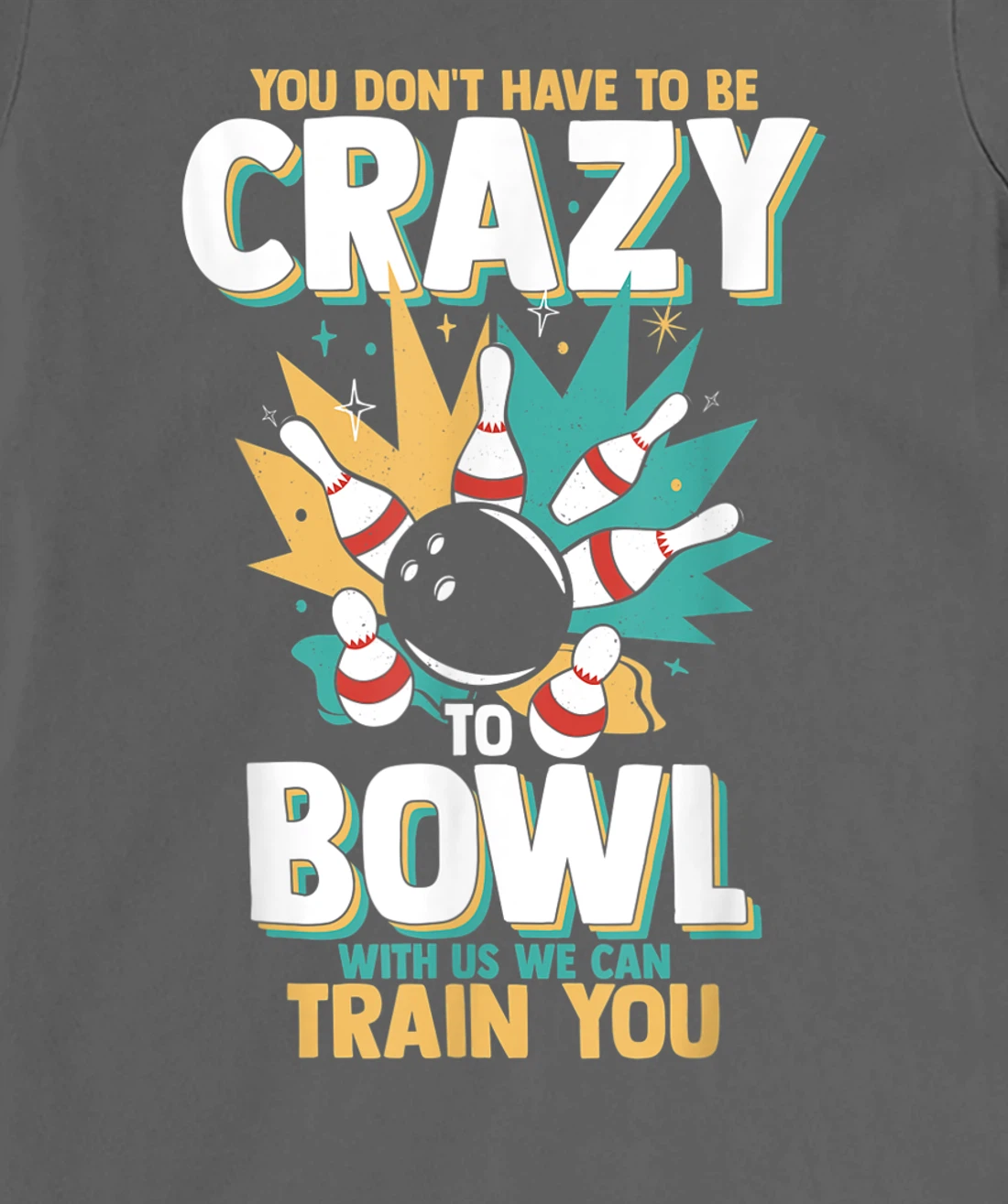 You Don't Have To Be Crazy To Bowl With Us We Can Train You T-Shirt, Women T-Shirt