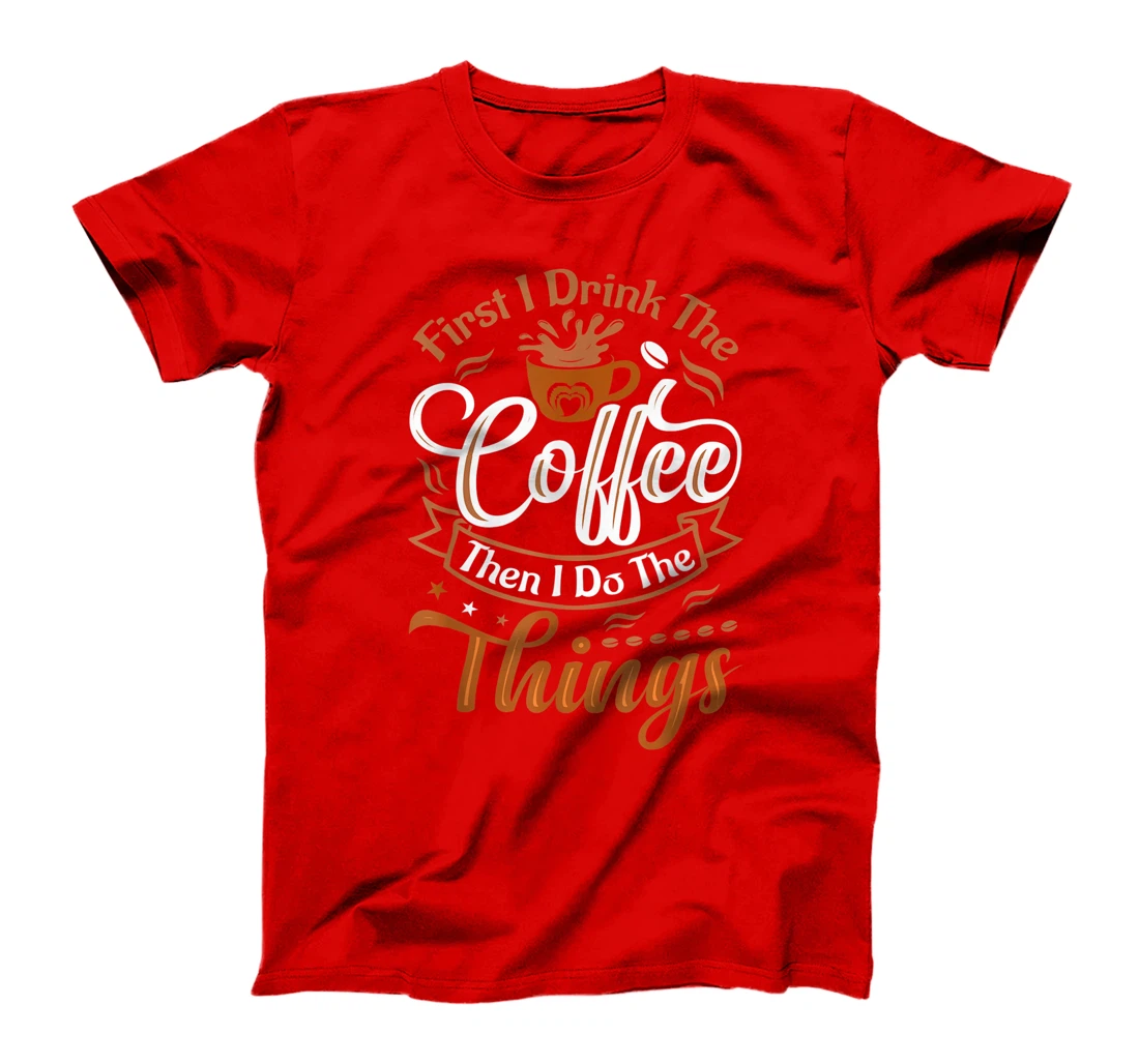 Funny First I Drink The Coffee Then I Do The Things Saying T-Shirt, Women T-Shirt